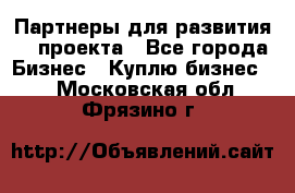 Партнеры для развития IT проекта - Все города Бизнес » Куплю бизнес   . Московская обл.,Фрязино г.